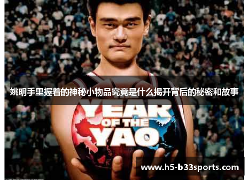 姚明手里握着的神秘小物品究竟是什么揭开背后的秘密和故事