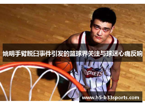 姚明手臂脱臼事件引发的篮球界关注与球迷心痛反响