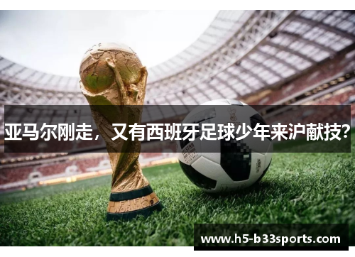 亚马尔刚走，又有西班牙足球少年来沪献技？